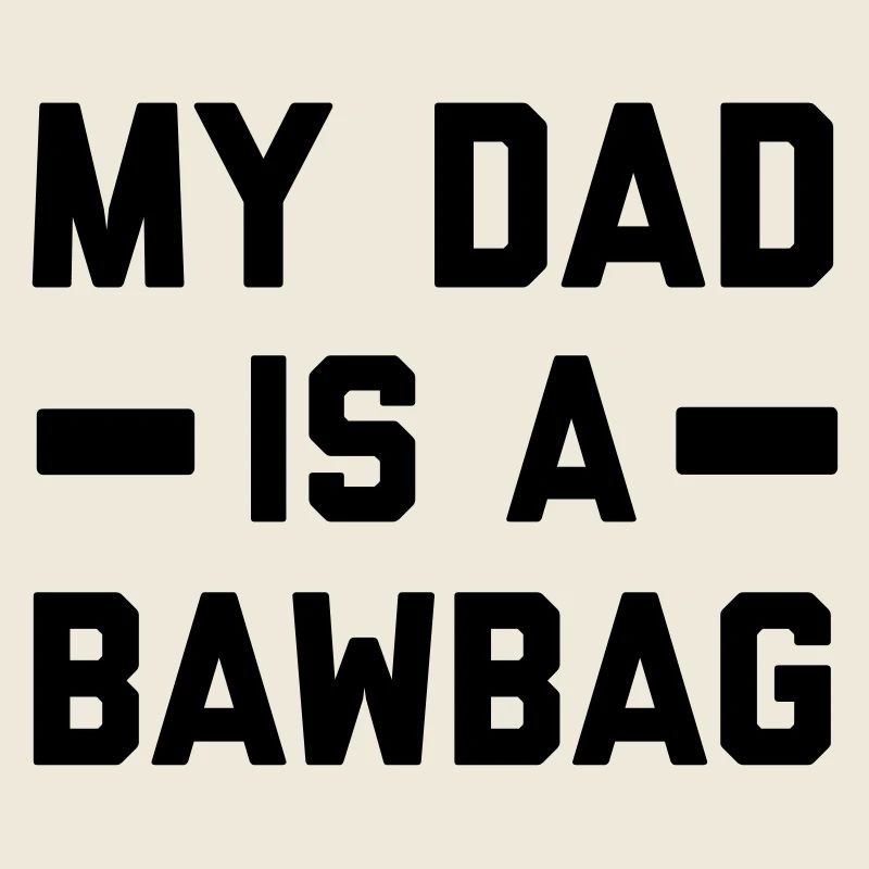 My dad is a bawbag