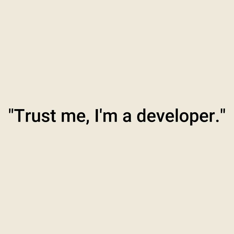 Trust me, I'm a developer.