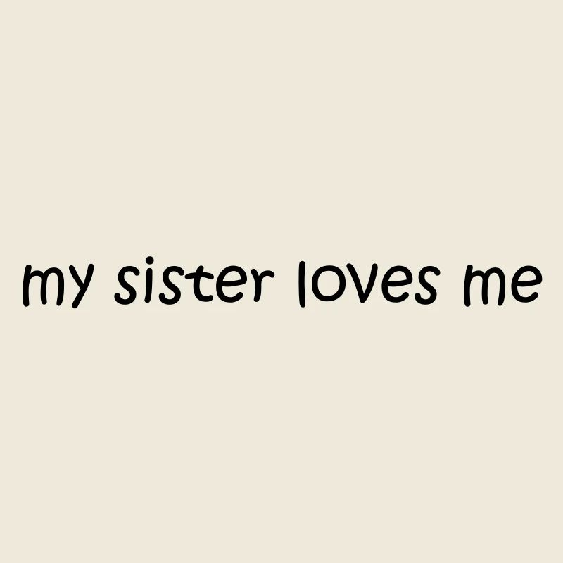 my sister loves me