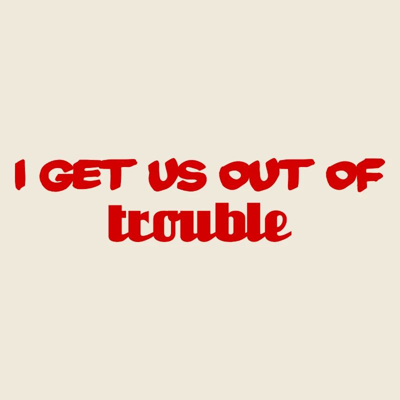 I get us out of trouble - red