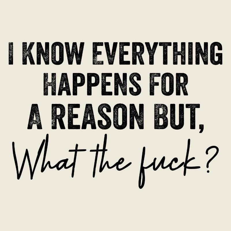 I Know Everything Happens For A Reason But Wtf