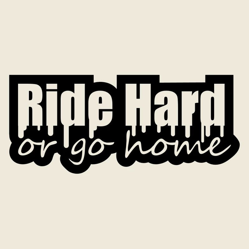 Ride Hard Or Go Home