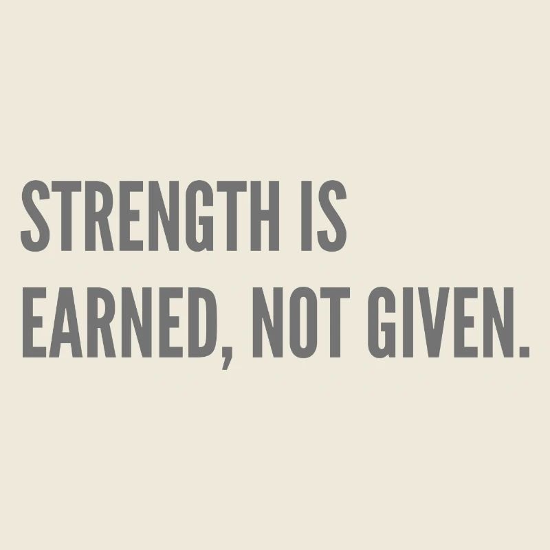 Strenght is earned, not given.
