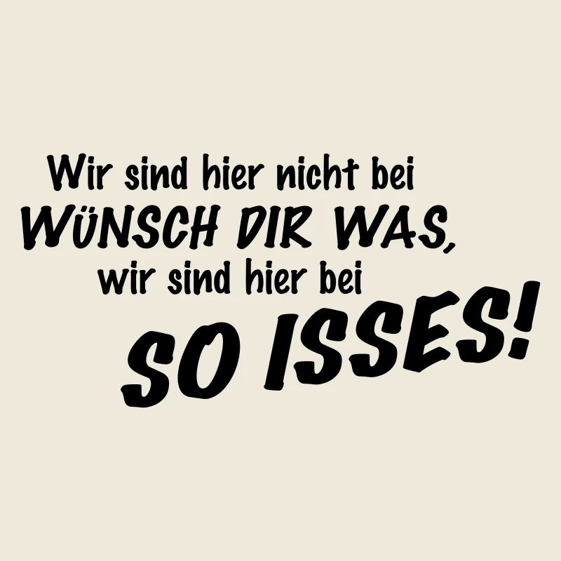 Wir sind hier nicht bei Wünsch Dir was! Kapiert?!