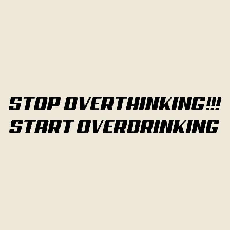 Stop overthinking Start overdrinking