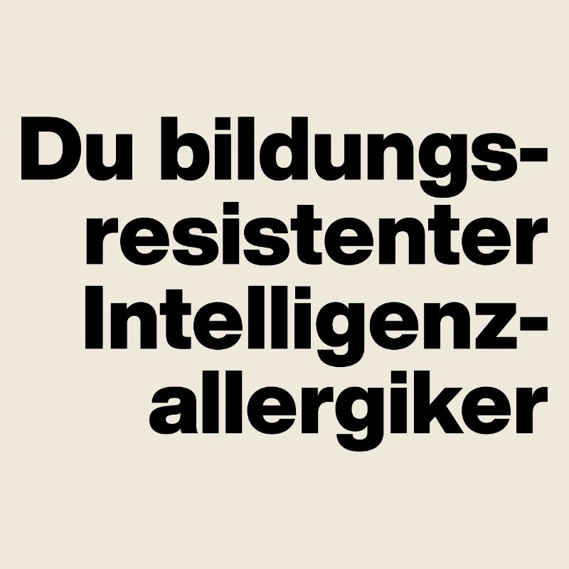 YOU EDUCATION-RESISTANT INTELLIGENCE ALLERGY SUFFERER.