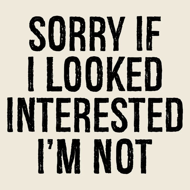 Désolé. Si j’avais l’air intéressé, je ne le suis pas.