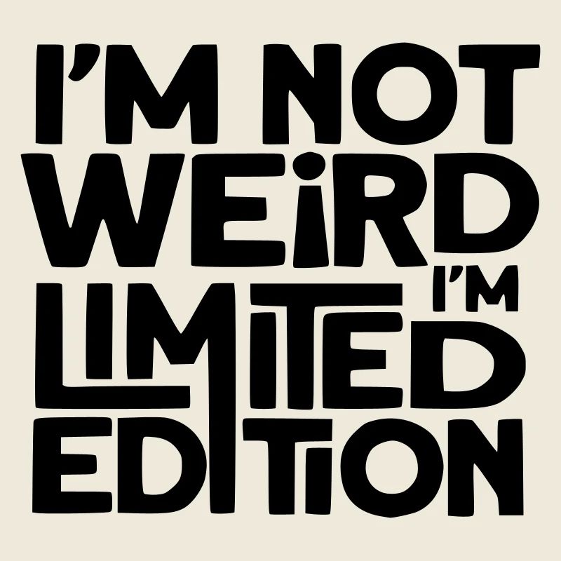 I'm not weird, I'm a limited edition #