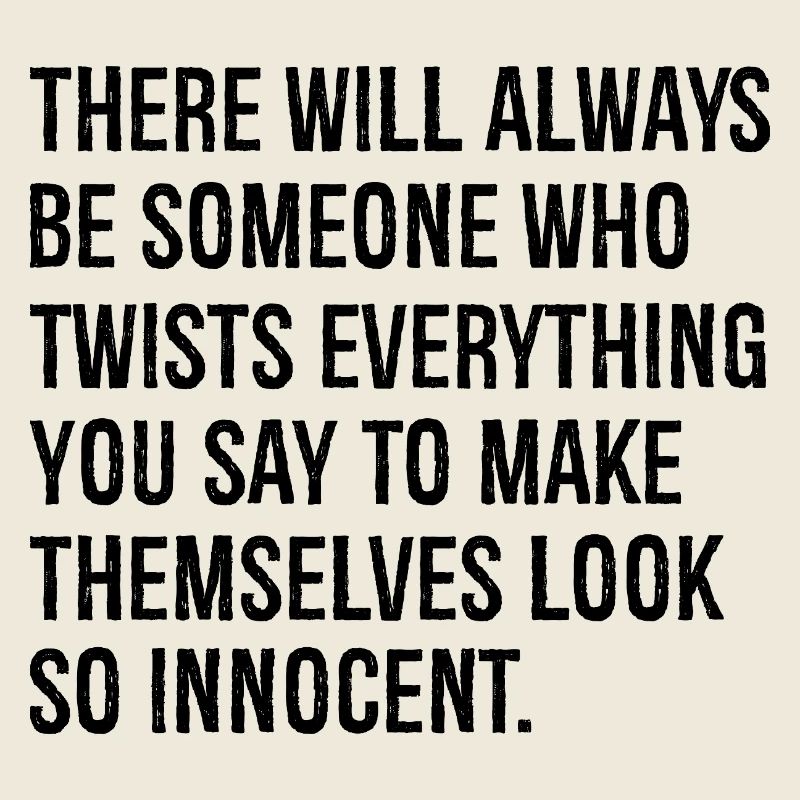 there will always be someone who twists everything