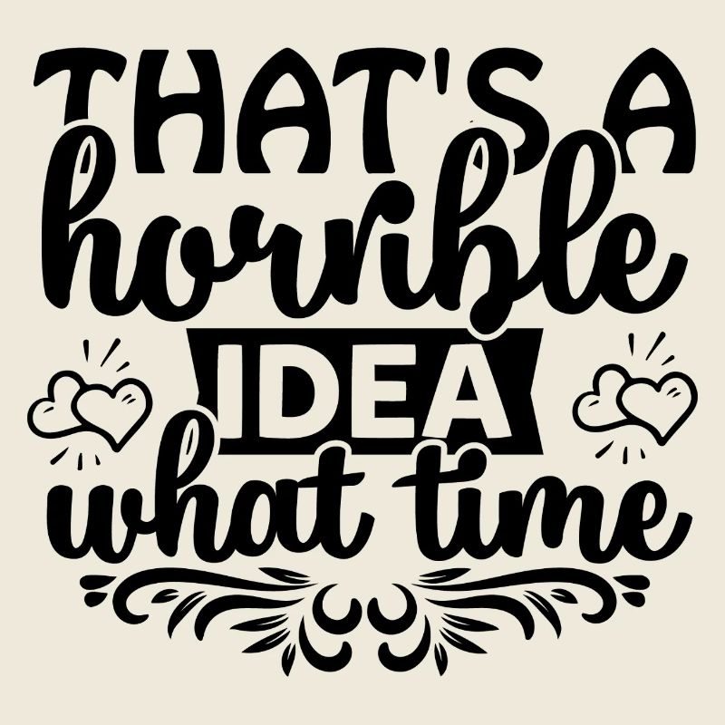 That's a horrible idea! What time?