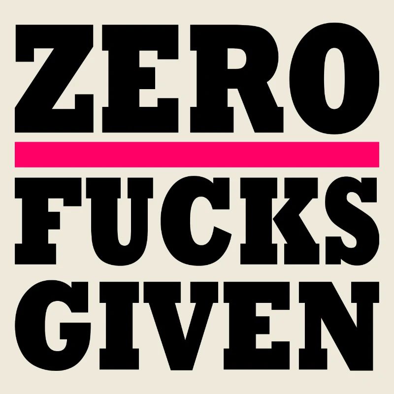 Zero fucks given