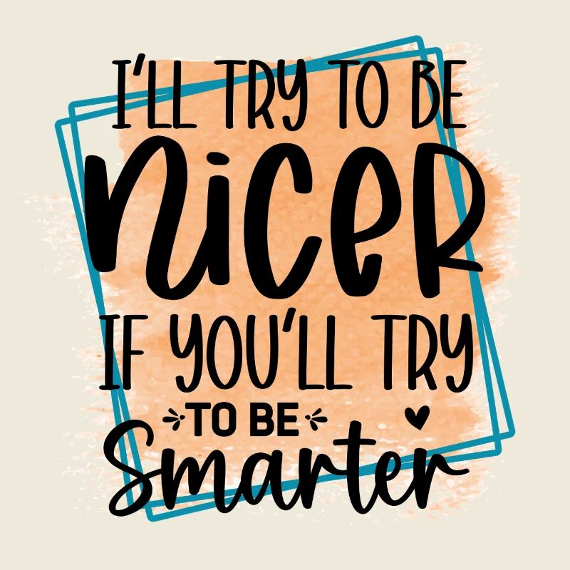 Versuch klüger zu sein, ich werde netter sein