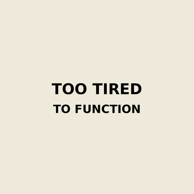 Too tired to function