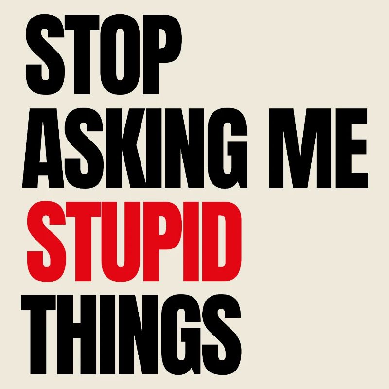 Stop Asking Me Stupid Things