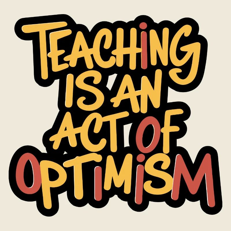 Teaching is optimism, being optimistic