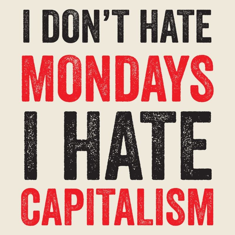 I Don't Hate Mondays. I Hate Capitalism