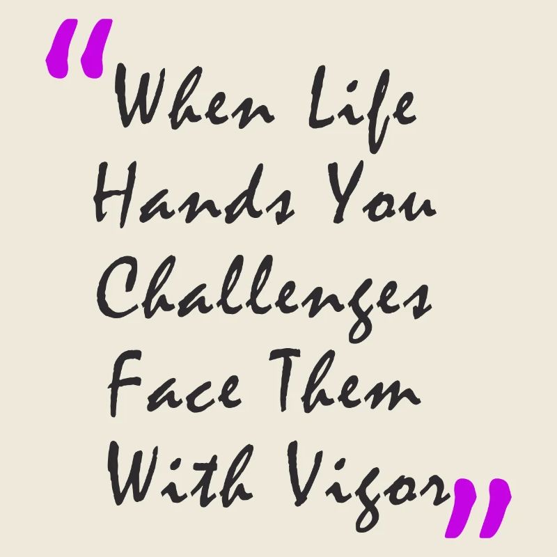 When Life Hands You Challenge Face Them With Vigor