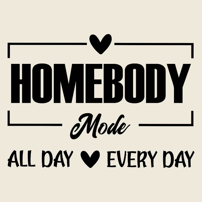 Homebody Mode all Day every Day 