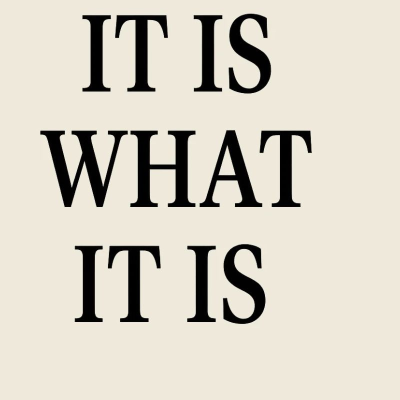 IT IS WHAT IT IS