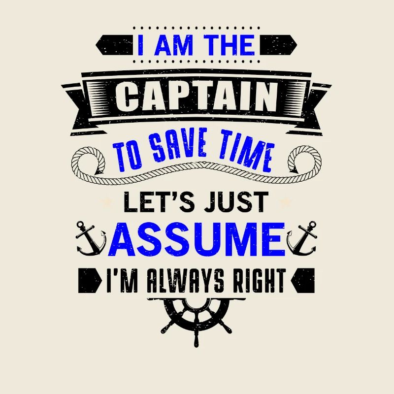 The Captain save time just assume i'm always right