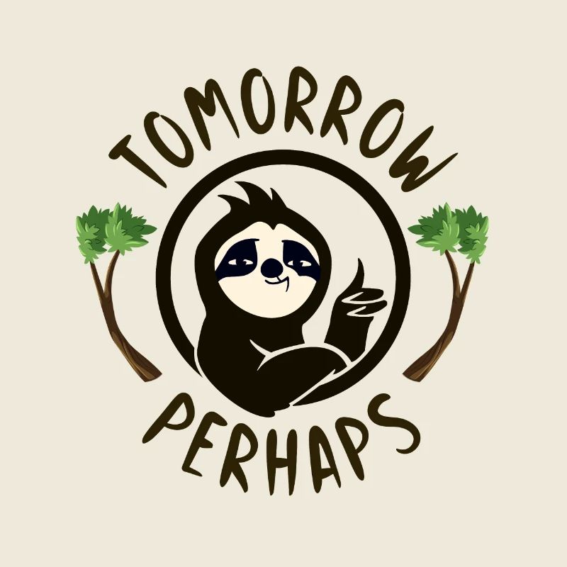 Sloth tomorrow perhaps