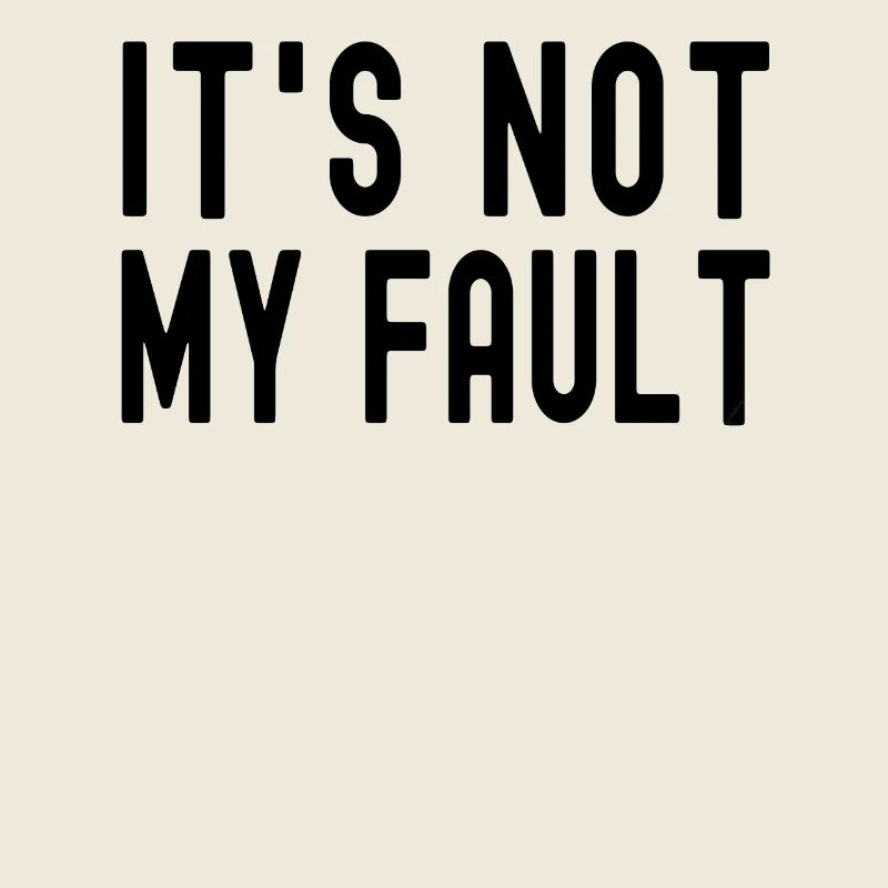 It's Not My Fault Comical Funny Text Quote Joke