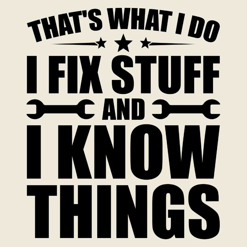 That's what i do i fix stuff and i know things