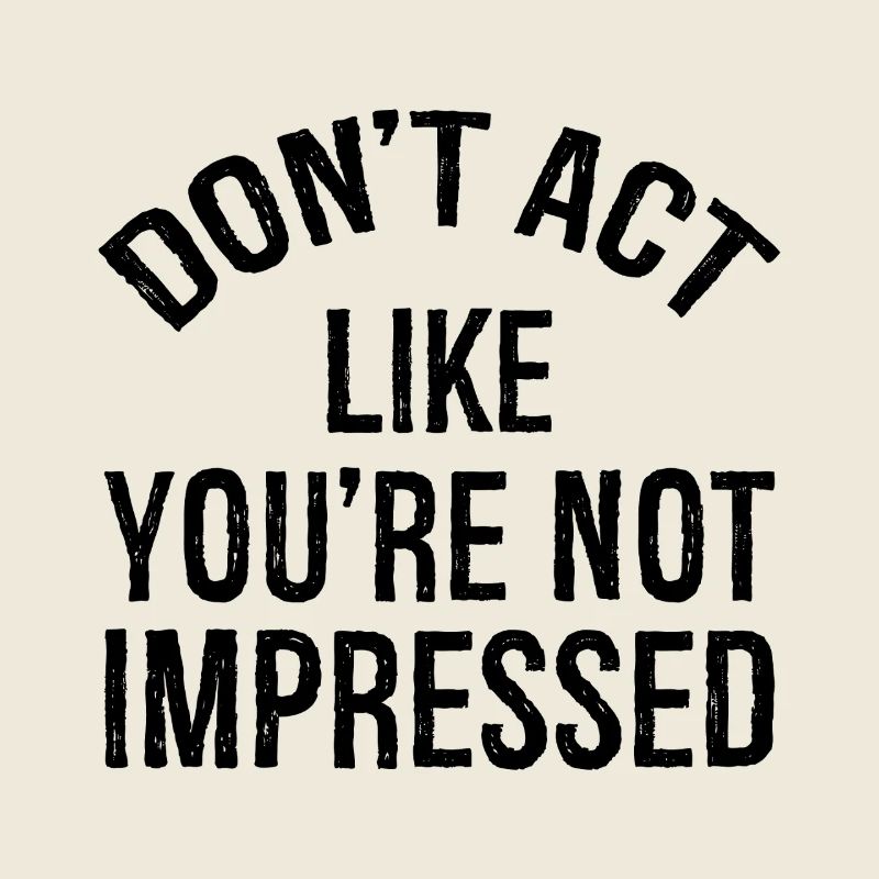 N’agissez pas comme si vous n’étiez pas impressionné