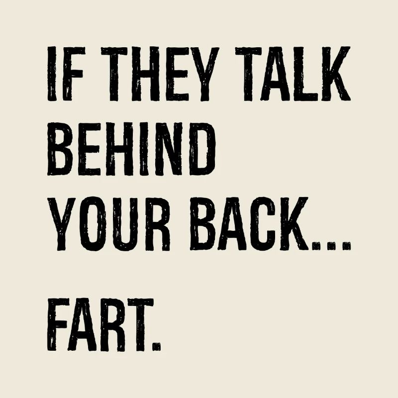If they talk behind your back fart