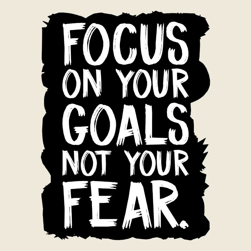 focus on your goals not your fear