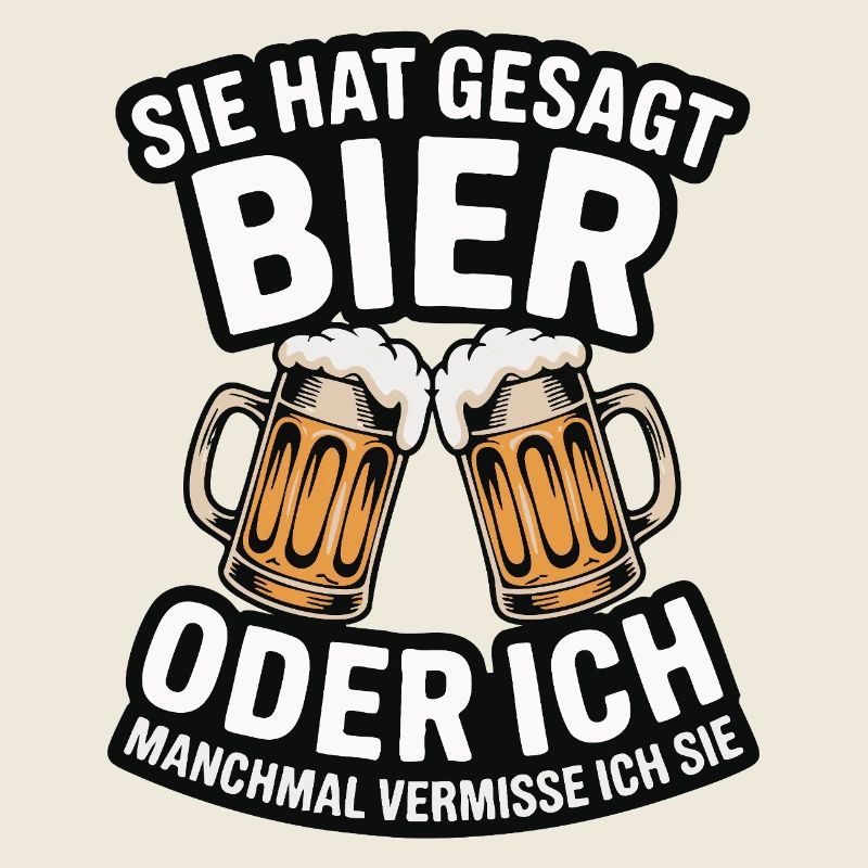 Sie hat gesagt: Bier oder ich. Ich vermisse Sie