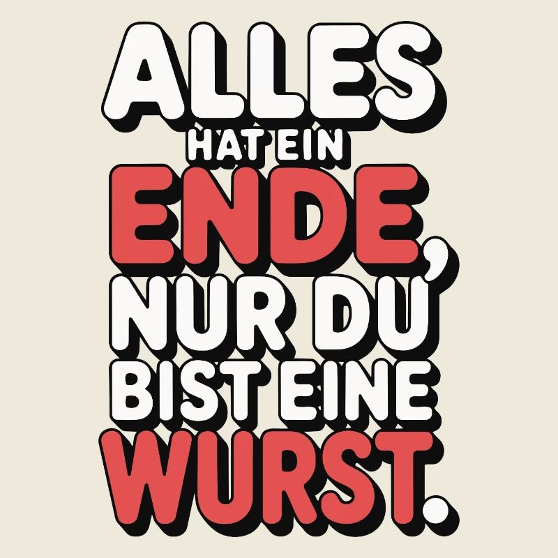 Alles hat ein Ende nur du bist eine Wurst