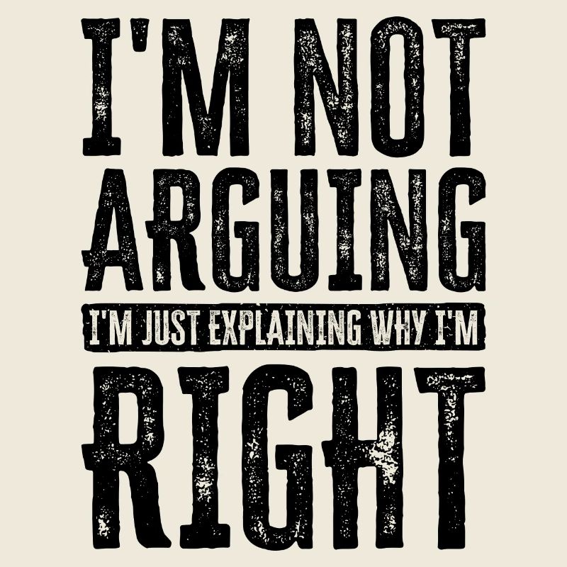 I'm Not Arguing. I'm Just Explaining Why I'm Right