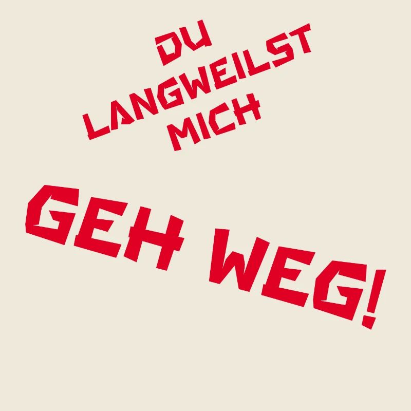 Du langweilst mich GEH WEG