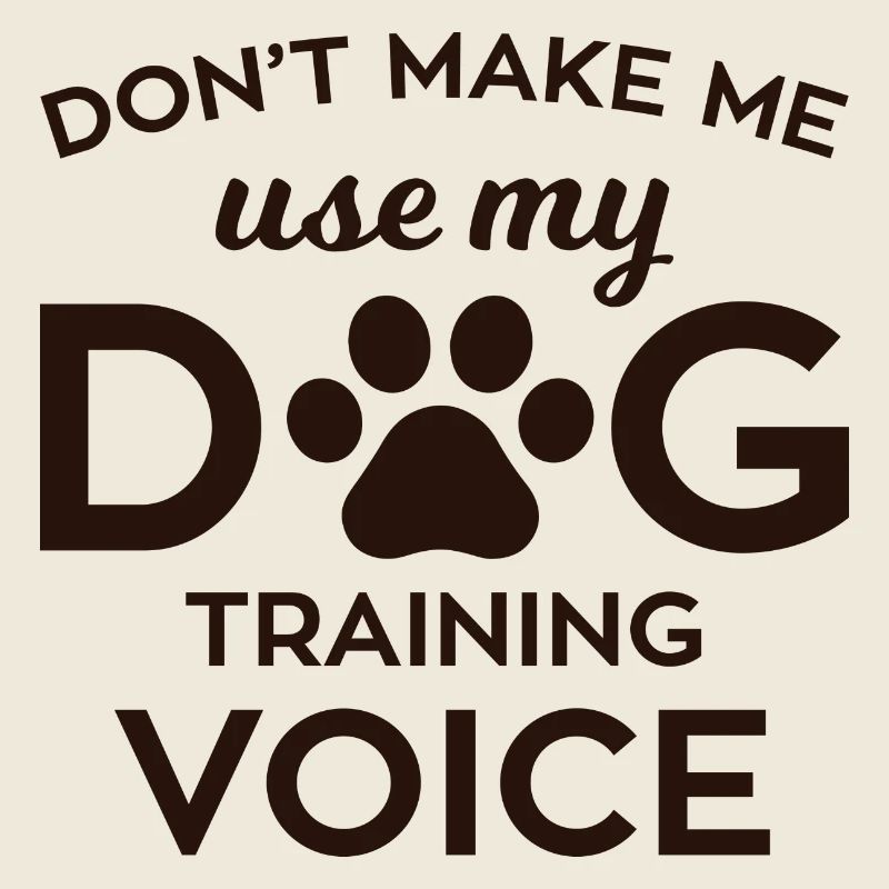 Dont make me use my DOG training voice