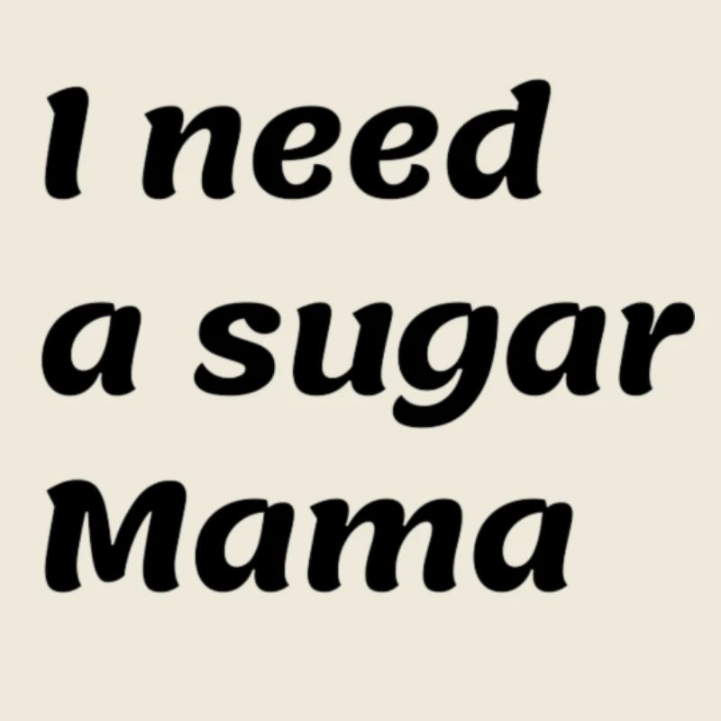 I need a sugar Mama