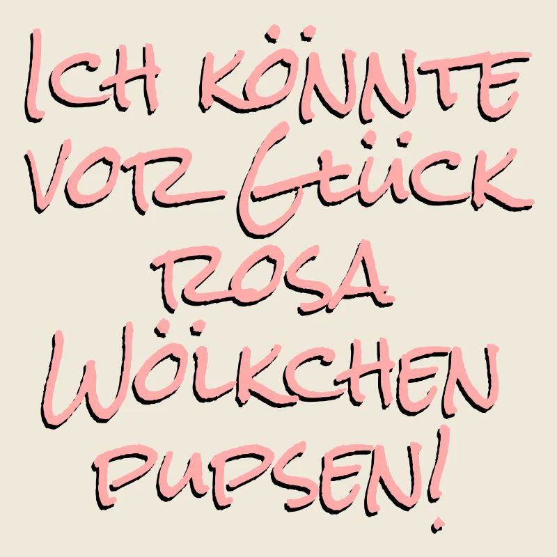 Ich könnte vor Glück rosa Wölkchen pupsen!