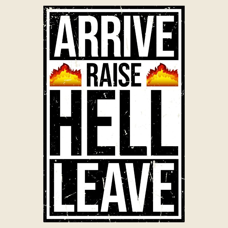 Arrive Raise Hell Leave Arrive and all hell breaks loose