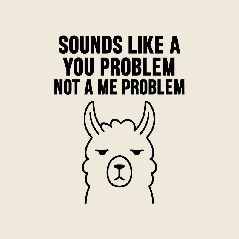 SOUNDS LIKE A YOU PROBLEM NOT A ME PROBLEM