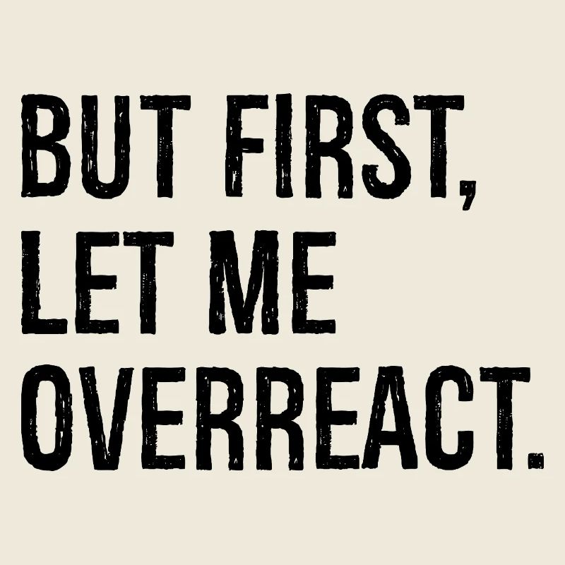 but first let me overreact