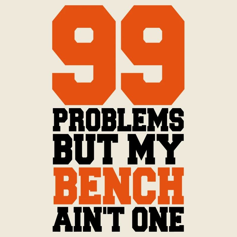 99 Problems But My Bench Ain´t One