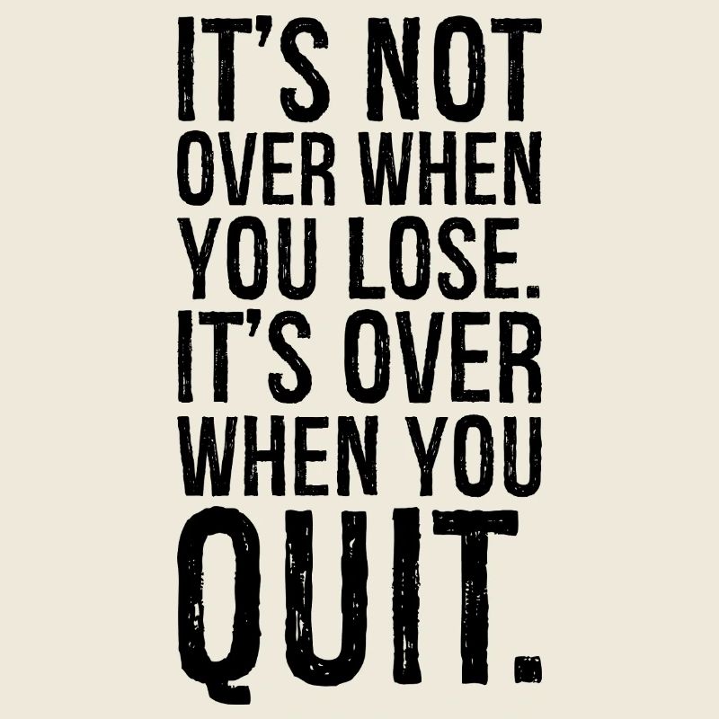 It's not over when you lose it's over when you