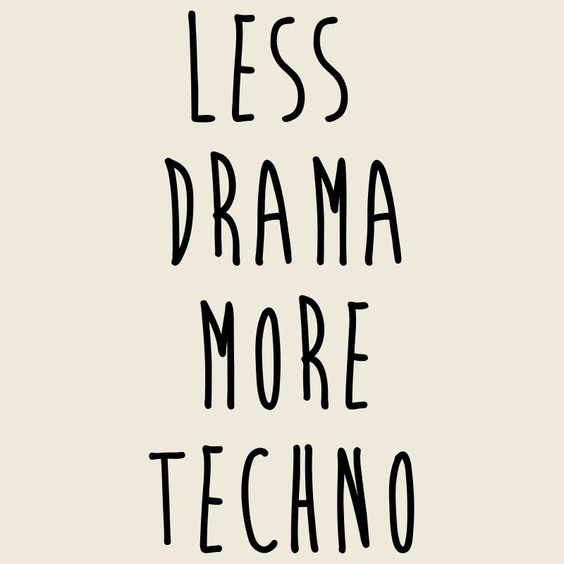 less drama more techno
