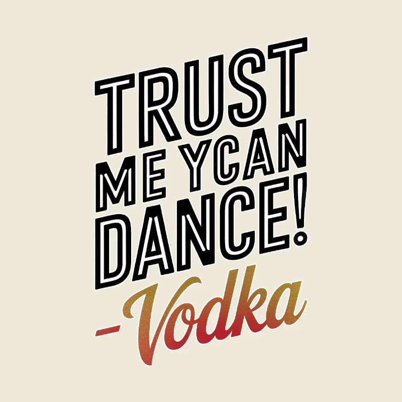 Trust me you can dance. -Vodka