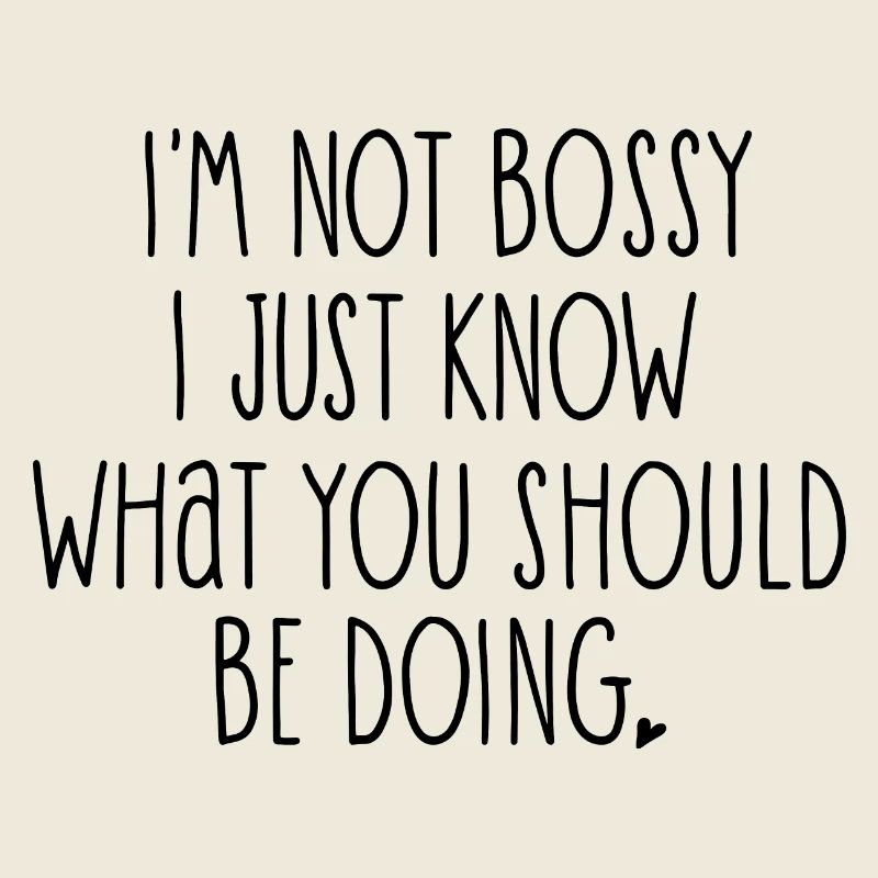 I'm Not Bossy I Just Know What You Should Be Doing