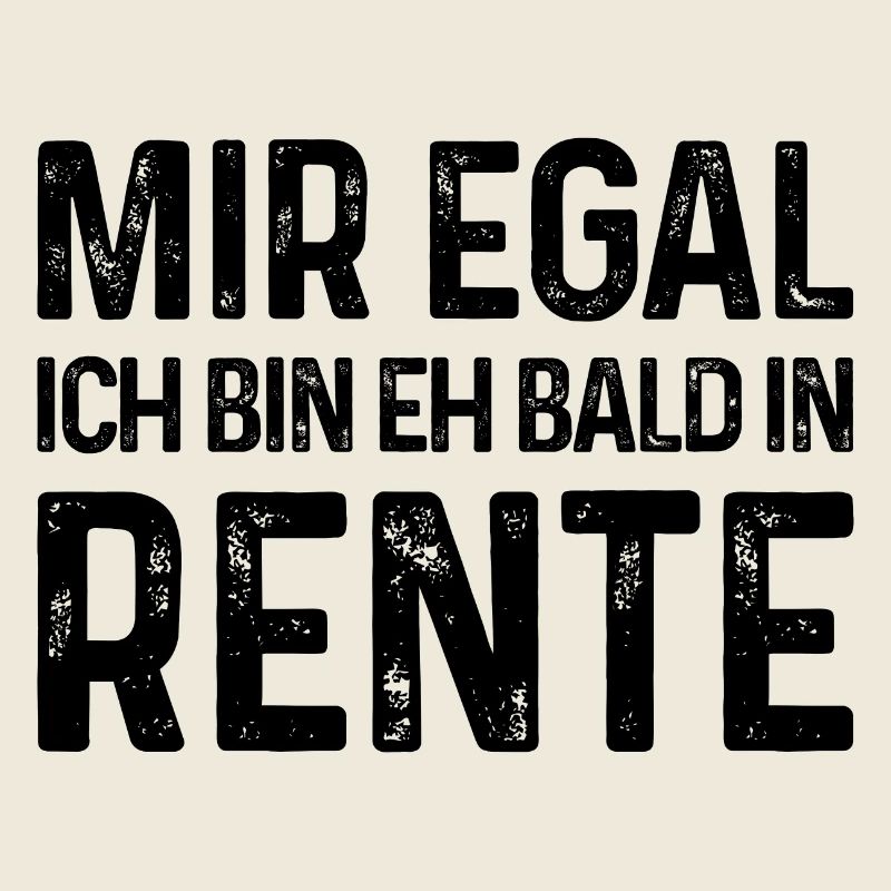 Rentner Spruch - Mir egal Ich bin eh bald in Rente