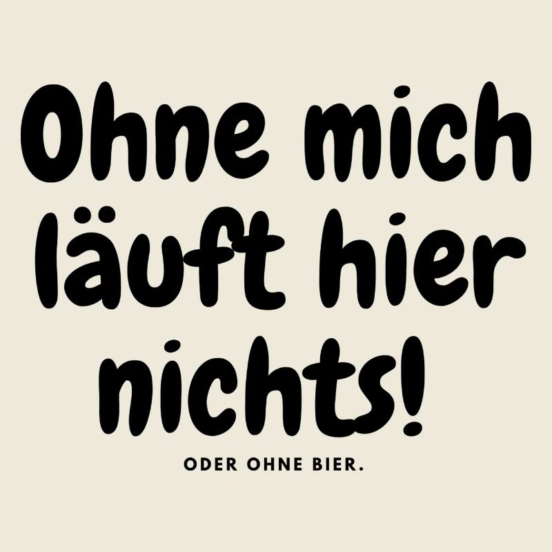 Ohne mich läuft hier nichts oder ohne bier.