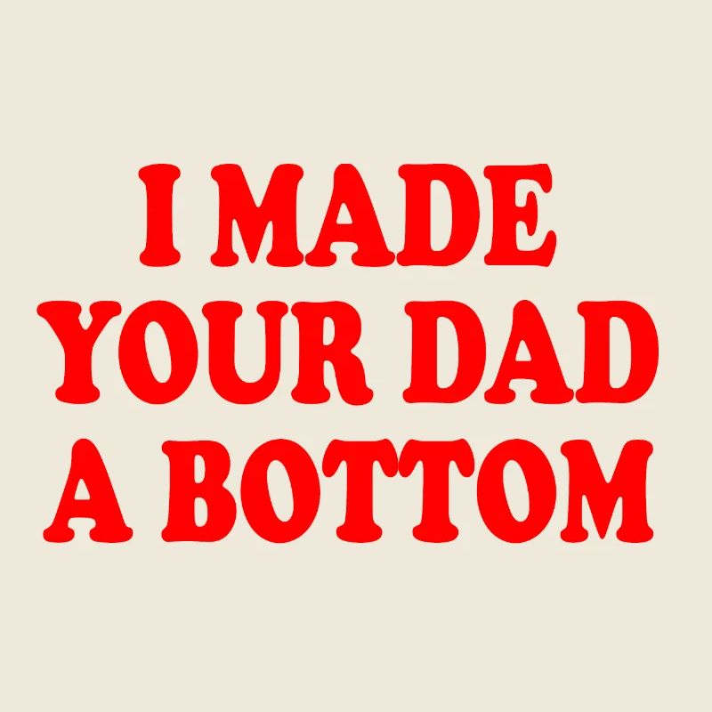 I made your dad a bottom
