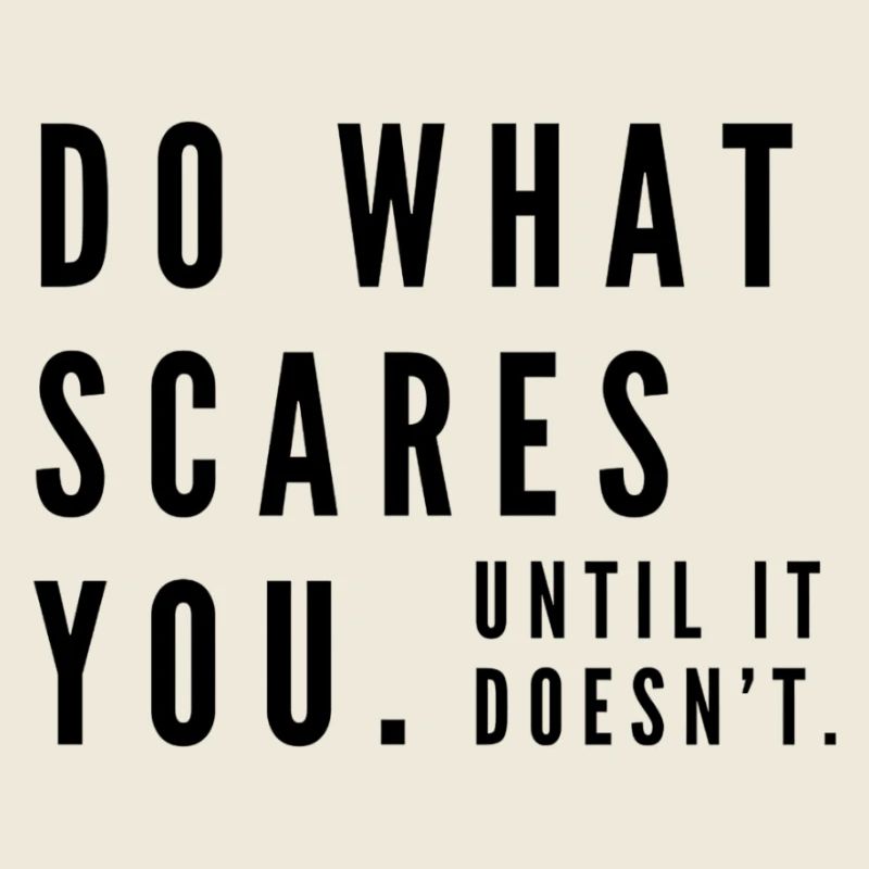 Do what scares you. Until it doesn't.
