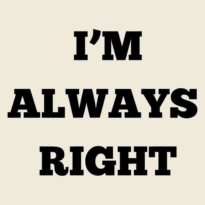 IM ALWAYS RIGHT